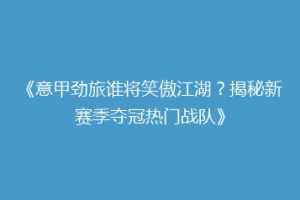 《意甲劲旅谁将笑傲江湖？揭秘新赛季夺冠热门战队》