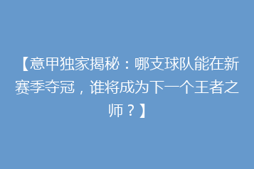 【意甲独家揭秘:哪支球队能在新赛季夺冠,谁将成为下一个王者之师?】