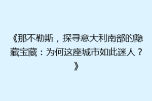 《那不勒斯，探寻意大利南部的隐藏宝藏：为何这座城市如此迷人？》