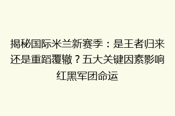 揭秘国际米兰新赛季:是王者归来还是重蹈覆辙?五大关键因素影响红黑军团命运