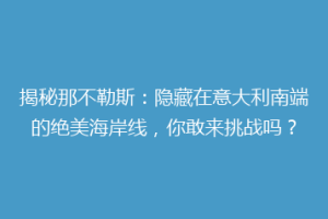 揭秘那不勒斯：隐藏在意大利南端的绝美海岸线，你敢来挑战吗？