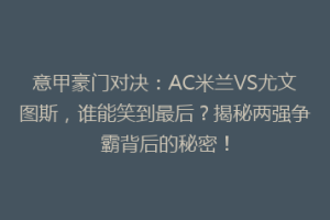 意甲豪门对决：AC米兰VS尤文图斯，谁能笑到最后？揭秘两强争霸背后的秘密！