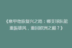 《意甲劲旅复兴之路：哪支球队能重振雄风，重回欧洲之巅？》