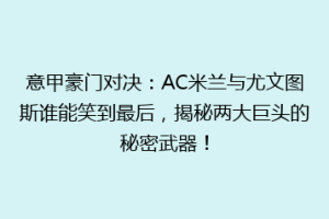意甲豪门对决：AC米兰与尤文图斯谁能笑到最后，揭秘两大巨头的秘密武器！