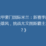 《意甲豪门国际米兰：新赛季能否重振雄风，挑战尤文图斯霸主地位？》