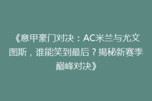 《意甲豪门对决：AC米兰与尤文图斯，谁能笑到最后？揭秘新赛季巅峰对决》