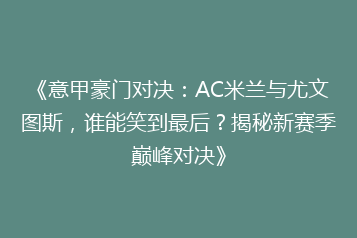 《意甲豪门对决:AC米兰与尤文图斯,谁能笑到最后?揭秘新赛季巅峰对决》