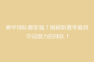 意甲球队哪家强？揭秘新赛季最具夺冠潜力的球队！