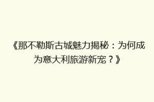 《那不勒斯古城魅力揭秘：为何成为意大利旅游新宠？》