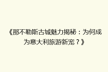 《那不勒斯古城魅力揭秘:为何成为意大利旅游新宠?》