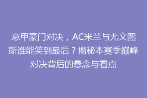 意甲豪门对决，AC米兰与尤文图斯谁能笑到最后？揭秘本赛季巅峰对决背后的悬念与看点