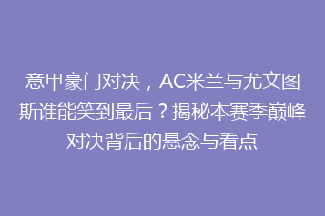 意甲豪门对决,AC米兰与尤文图斯谁能笑到最后?揭秘本赛季巅峰对决背后的悬念与看点