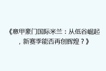 《意甲豪门国际米兰:从低谷崛起,新赛季能否再创辉煌?》