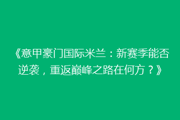 《意甲豪门国际米兰:新赛季能否逆袭,重返巅峰之路在何方?》