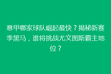 意甲哪家球队崛起最快?揭秘新赛季黑马,谁将挑战尤文图斯霸主地位?