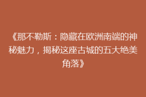 《那不勒斯：隐藏在欧洲南端的神秘魅力，揭秘这座古城的五大绝美角落》