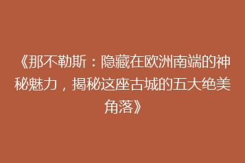 《那不勒斯:隐藏在欧洲南端的神秘魅力,揭秘这座古城的五大绝美角落》