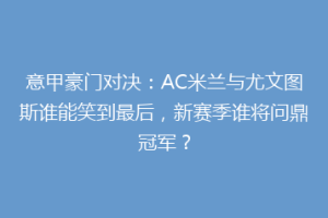 意甲豪门对决：AC米兰与尤文图斯谁能笑到最后，新赛季谁将问鼎冠军？
