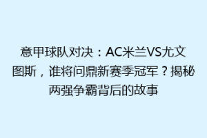 意甲球队对决：AC米兰VS尤文图斯，谁将问鼎新赛季冠军？揭秘两强争霸背后的故事