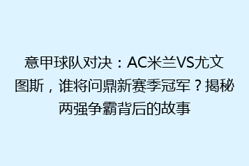 意甲球队对决:AC米兰VS尤文图斯,谁将问鼎新赛季冠军?揭秘两强争霸背后的故事