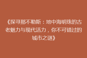 《探寻那不勒斯：地中海明珠的古老魅力与现代活力，你不可错过的城市之谜》