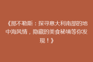 《那不勒斯：探寻意大利南部的地中海风情，隐藏的美食秘境等你发现！》