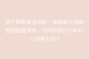 那不勒斯美食地图：揭秘意大利南部的隐藏美味，为何这里的小吃让人回味无穷？