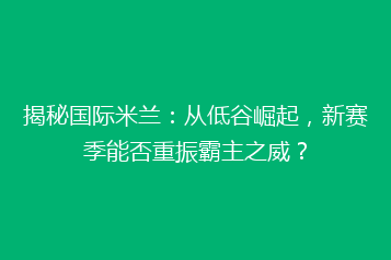 揭秘国际米兰：从低谷崛起，新赛季能否重振霸主之威？