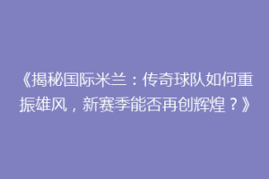 《揭秘国际米兰：传奇球队如何重振雄风，新赛季能否再创辉煌？》