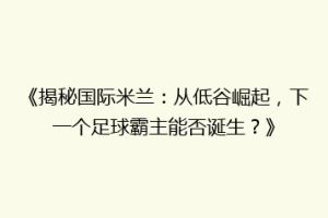 《揭秘国际米兰：从低谷崛起，下一个足球霸主能否诞生？》