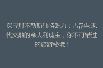 探寻那不勒斯独特魅力:古韵与现代交融的意大利瑰宝,你不可错过的旅游秘境!