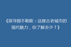 《探寻那不勒斯：这座古老城市的现代魅力，你了解多少？》