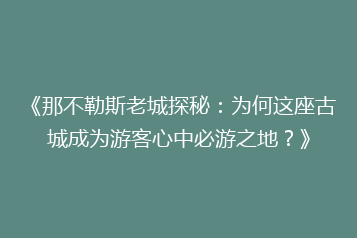 《那不勒斯老城探秘:为何这座古城成为游客心中必游之地?》