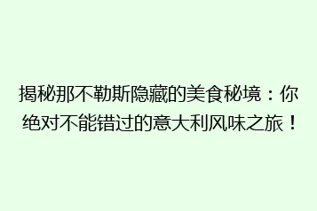 揭秘那不勒斯隐藏的美食秘境:你绝对不能错过的意大利风味之旅!