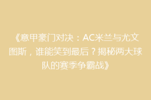 《意甲豪门对决：AC米兰与尤文图斯，谁能笑到最后？揭秘两大球队的赛季争霸战》