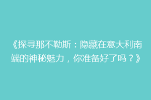 《探寻那不勒斯：隐藏在意大利南端的神秘魅力，你准备好了吗？》