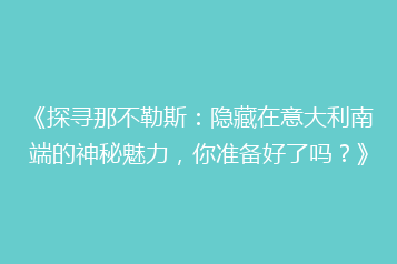 《探寻那不勒斯:隐藏在意大利南端的神秘魅力,你准备好了吗?》