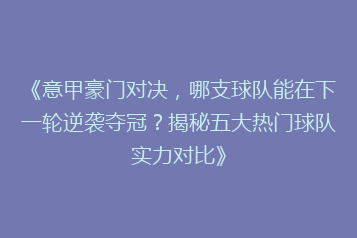 《意甲豪门对决,哪支球队能在下一轮逆袭夺冠?揭秘五大热门球队实力对比》