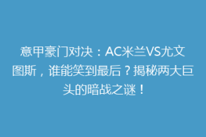 意甲豪门对决：AC米兰VS尤文图斯，谁能笑到最后？揭秘两大巨头的暗战之谜！