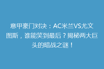 意甲豪门对决:AC米兰VS尤文图斯,谁能笑到最后?揭秘两大巨头的暗战之谜!