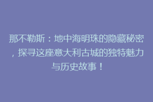 那不勒斯：地中海明珠的隐藏秘密，探寻这座意大利古城的独特魅力与历史故事！