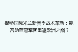 揭秘国际米兰新赛季战术革新：能否助蓝黑军团重返欧洲之巅？