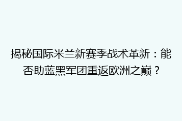 揭秘国际米兰新赛季战术革新:能否助蓝黑军团重返欧洲之巅?