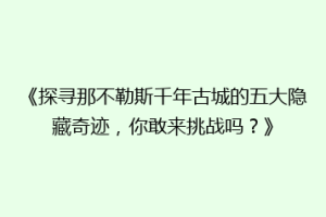 《探寻那不勒斯千年古城的五大隐藏奇迹，你敢来挑战吗？》