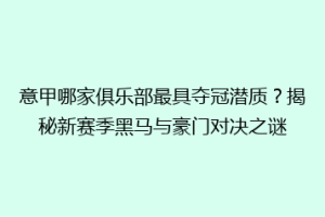 意甲哪家俱乐部最具夺冠潜质？揭秘新赛季黑马与豪门对决之谜