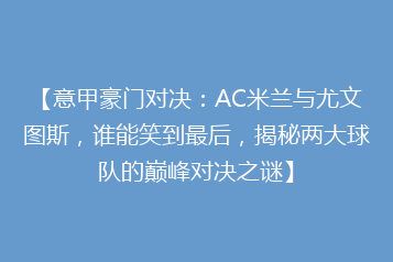 【意甲豪门对决:AC米兰与尤文图斯,谁能笑到最后,揭秘两大球队的巅峰对决之谜】