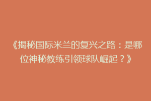 《揭秘国际米兰的复兴之路：是哪位神秘教练引领球队崛起？》