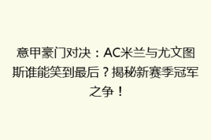 意甲豪门对决：AC米兰与尤文图斯谁能笑到最后？揭秘新赛季冠军之争！