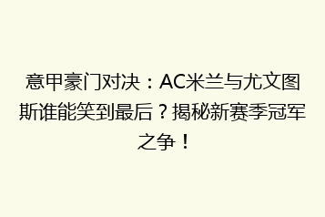 意甲豪门对决:AC米兰与尤文图斯谁能笑到最后?揭秘新赛季冠军之争!