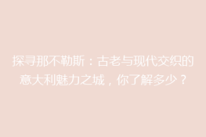 探寻那不勒斯：古老与现代交织的意大利魅力之城，你了解多少？